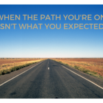 When the Path You’re on Isn’t What You Expected: My Story