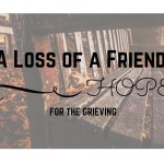 The Loss of a Friend; A Hope for the Grieving