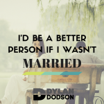I Would Be a Better Person if I Wasn’t Married