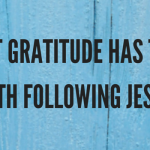 What Gratitude Has To Do With Following Jesus